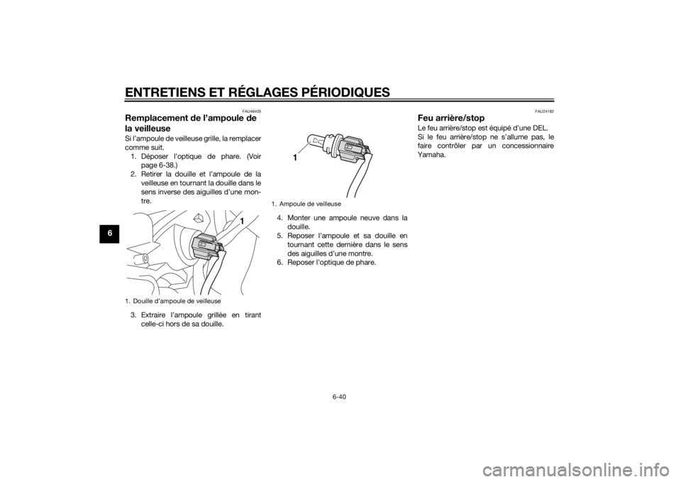 YAMAHA VMAX 2015 Notices Demploi (in French) ENTRETIENS ET RÉGLAGES PÉRIODIQUES
6-40
6
FAU46405
Remplacement de l’ampoule de
la veilleuseSi l’ampoule de veilleuse grille, la remplacer
comme suit.
1. Déposer l’optique de phare. (Voir p YAMAHA VMAX 2015 Notices Demploi (in French) ENTRETIENS ET RÉGLAGES PÉRIODIQUES
6-40
6
FAU46405
Remplacement de l’ampoule de
la veilleuseSi l’ampoule de veilleuse grille, la remplacer
comme suit.
1. Déposer l’optique de phare. (Voir p