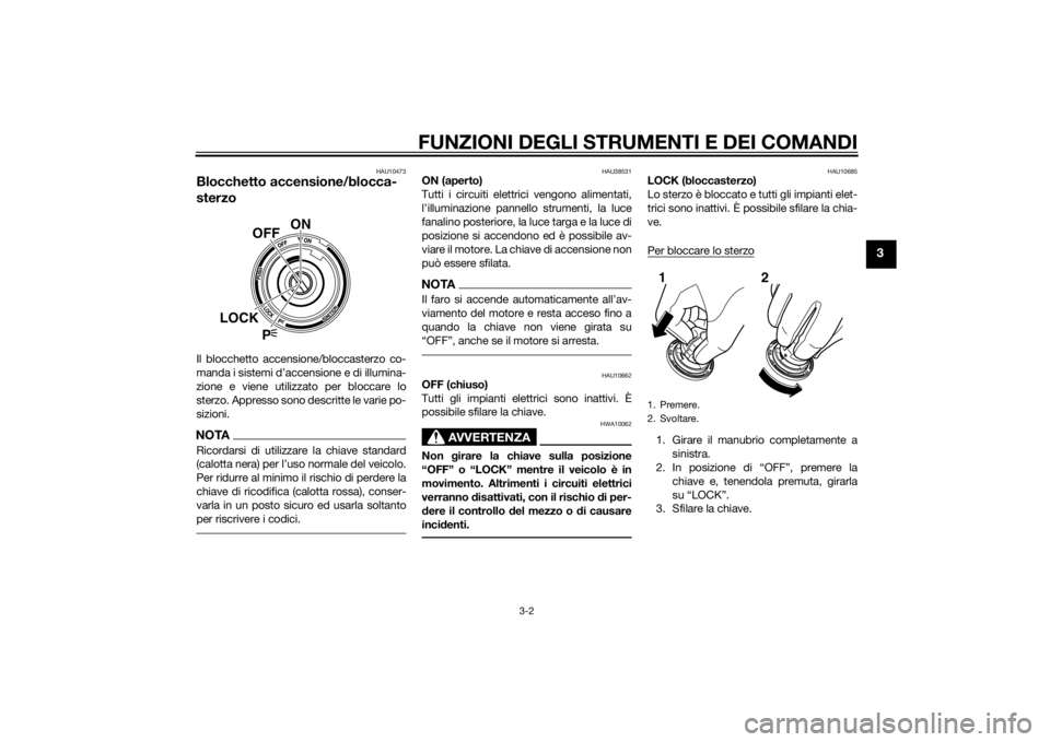 YAMAHA VMAX 2015  Manuale duso (in Italian) FUNZIONI DEGLI STRUMENTI E DEI COMANDI
3-2
3
HAU10473
Blocchetto accensione/blocca-
sterzoIl blocchetto accensione/bloccasterzo co-
manda i sistemi d’accensione e di illumina-
zione e viene utilizza