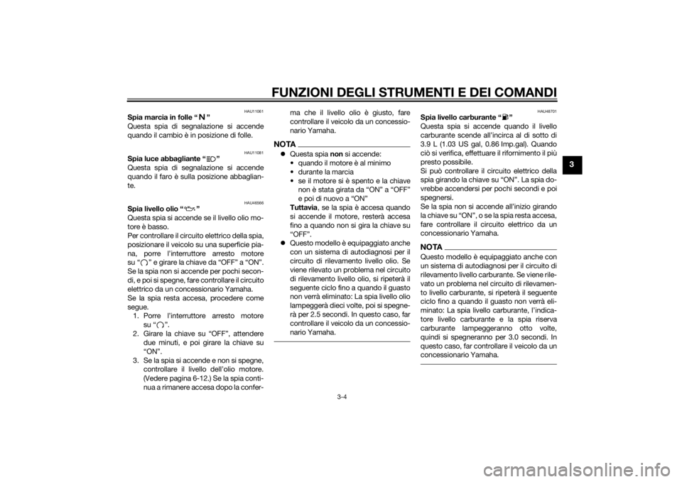 YAMAHA VMAX 2015  Manuale duso (in Italian) FUNZIONI DEGLI STRUMENTI E DEI COMANDI
3-4
3
HAU11061
Spia marcia in folle “ ”
Questa spia di segnalazione si accende
quando il cambio è in posizione di folle.
HAU11081
Spia luce abbagliante “ 