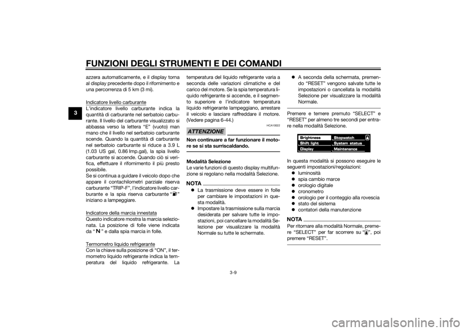 YAMAHA VMAX 2015  Manuale duso (in Italian) FUNZIONI DEGLI STRUMENTI E DEI COMANDI
3-9
3
azzera automaticamente, e il display torna
al display precedente dopo il rifornimento e
una percorrenza di 5 km (3 mi).
Indicatore livello carburanteL’in