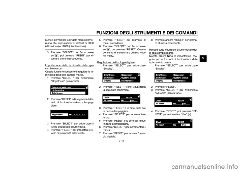 YAMAHA VMAX 2015  Manuale duso (in Italian) FUNZIONI DEGLI STRUMENTI E DEI COMANDI
3-12
3
numeri giri/min per le singole marce ritorne-
ranno alle impostazioni di default di 9000
(attivazione) e 11000 (disattivazione).3. Premere “SELECT” pe