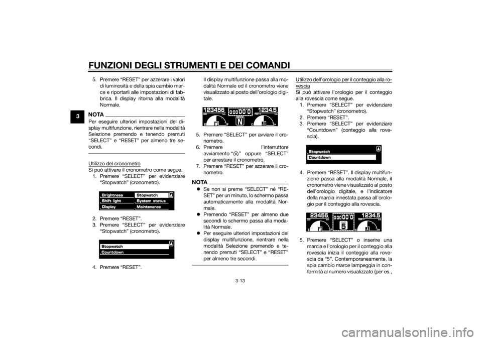 YAMAHA VMAX 2015  Manuale duso (in Italian) FUNZIONI DEGLI STRUMENTI E DEI COMANDI
3-13
3
5. Premere “RESET” per azzerare i valoridi luminosità e della spia cambio mar-
ce e riportarli alle impostazioni di fab-
brica. Il display ritorna al
