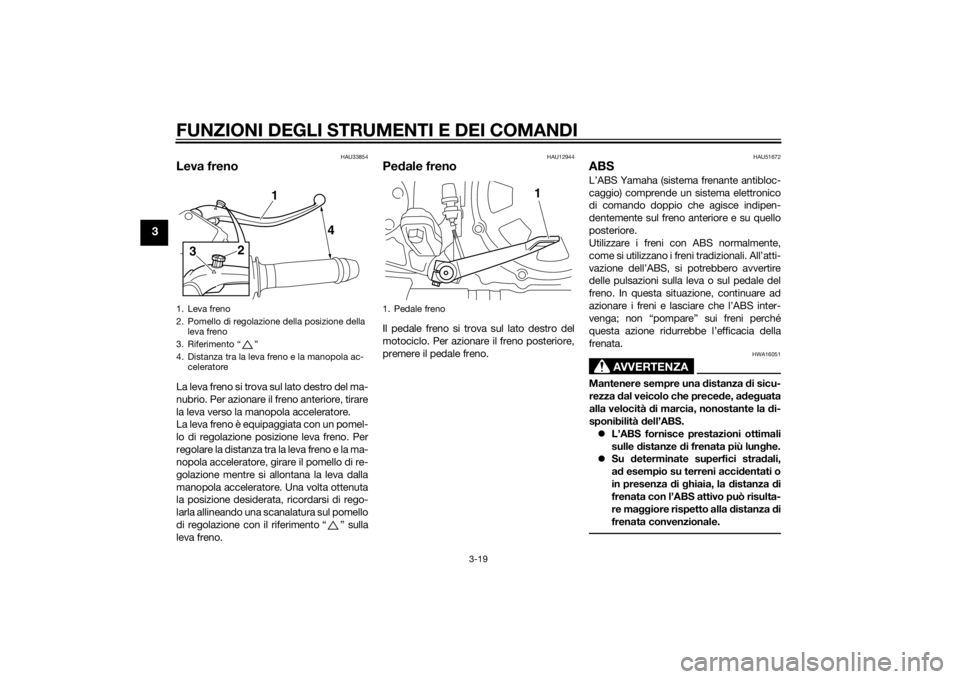 YAMAHA VMAX 2015  Manuale duso (in Italian) FUNZIONI DEGLI STRUMENTI E DEI COMANDI
3-19
3
HAU33854
Leva frenoLa leva freno si trova sul lato destro del ma-
nubrio. Per azionare il freno anteriore, tirare
la leva verso la manopola acceleratore.
