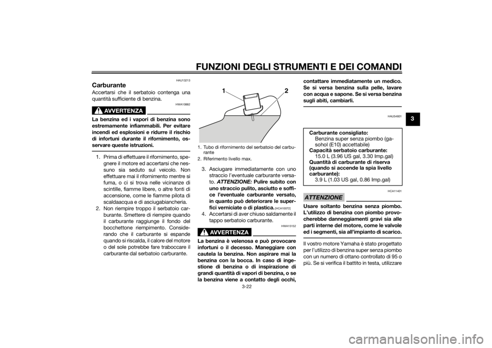 YAMAHA VMAX 2015  Manuale duso (in Italian) FUNZIONI DEGLI STRUMENTI E DEI COMANDI
3-22
3
HAU13213
CarburanteAccertarsi che il serbatoio contenga una
quantità sufficiente di benzina.
AVVERTENZA
HWA10882
La benzina ed i vapori  di benzina sono
