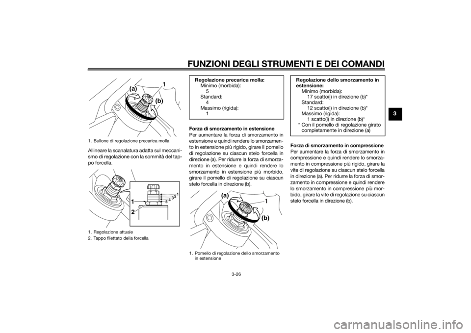 YAMAHA VMAX 2015  Manuale duso (in Italian) FUNZIONI DEGLI STRUMENTI E DEI COMANDI
3-26
3
Allineare la scanalatura adatta sul meccani-
smo di regolazione con la sommità del tap-
po forcella.Forza 
di smorzamento in estensione
Per aumentare la 