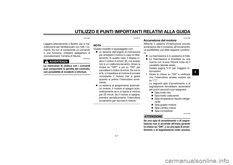 YAMAHA VMAX 2015  Manuale duso (in Italian) UTILIZZO E PUNTI IMPORTANTI RELATIVI ALLA GUIDA
5-1
5
HAU15952
Leggere attentamente il libretto uso e ma-
nutenzione per familiarizzare con tutti i co-
mandi. Se non si comprende un comando
o una funz
