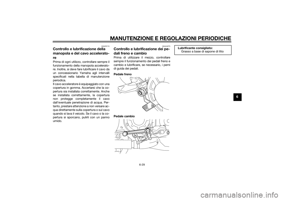 YAMAHA VMAX 2015 Manuale duso (in Italian) MANUTENZIONE E REGOLAZIONI PERIODICHE
6-29
6
HAU23115
Controllo e lubrificazione della
manopola e del cavo accelerato-
rePrima di ogni utilizzo, controllare sempre il
funzionamento della manopola ac YAMAHA VMAX 2015 Manuale duso (in Italian) MANUTENZIONE E REGOLAZIONI PERIODICHE
6-29
6
HAU23115
Controllo e lubrificazione della
manopola e del cavo accelerato-
rePrima di ogni utilizzo, controllare sempre il
funzionamento della manopola ac