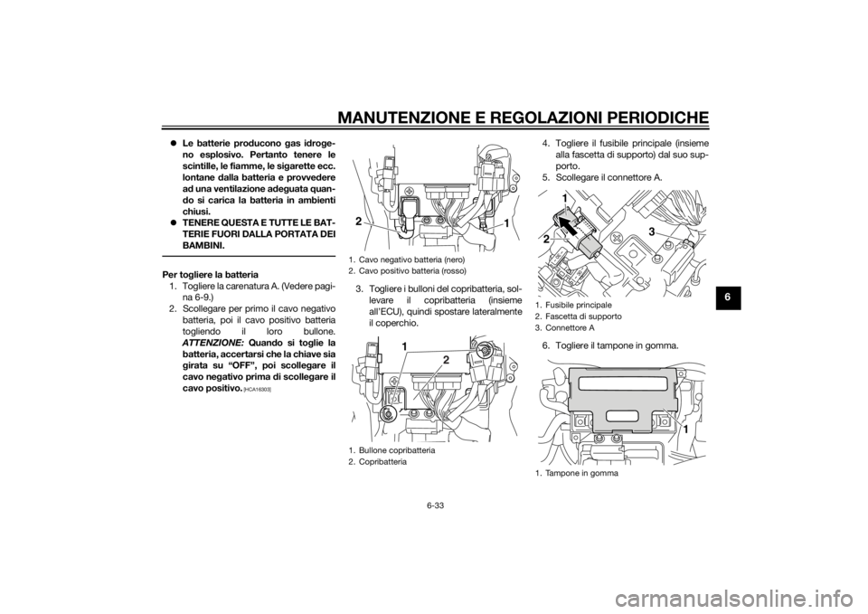 YAMAHA VMAX 2015 Manuale duso (in Italian) MANUTENZIONE E REGOLAZIONI PERIODICHE
6-33
6
Le batterie pro ducono gas i dro ge-
no esplosivo. Pertanto tenere le
scintille, le fiamme, le si garette ecc.
lontane dalla batteria e provve dere
a YAMAHA VMAX 2015 Manuale duso (in Italian) MANUTENZIONE E REGOLAZIONI PERIODICHE
6-33
6
Le batterie pro ducono gas i dro ge-
no esplosivo. Pertanto tenere le
scintille, le fiamme, le si garette ecc.
lontane dalla batteria e provve dere
a