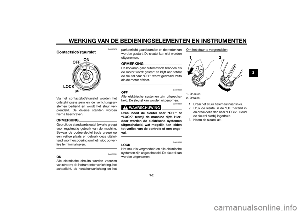 YAMAHA VMAX 2015  Instructieboekje (in Dutch) WERKING VAN DE BEDIENINGSELEMENTEN EN INSTRUMENTEN
3-2
3
DAU10473
Contactslot/stuurslotVia het contactslot/stuurslot worden het
ontstekingssysteem en de verlichtingssy-
stemen bediend en wordt het stu