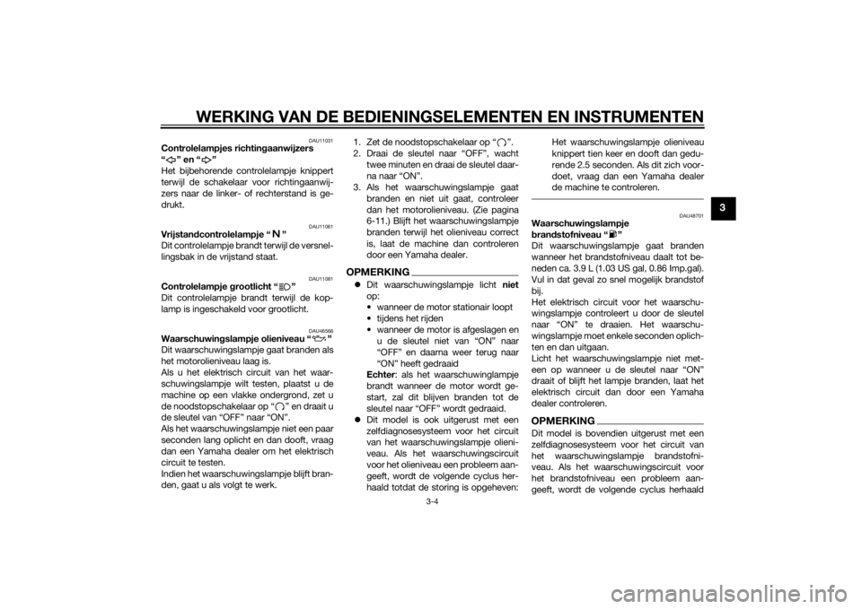 YAMAHA VMAX 2015  Instructieboekje (in Dutch) WERKING VAN DE BEDIENINGSELEMENTEN EN INSTRUMENTEN
3-4
3
DAU11031
Controlelampjes richtingaanwijzers
“” en“”
Het bijbehorende controlelampje knippert
terwijl de schakelaar voor richtingaanwij-
