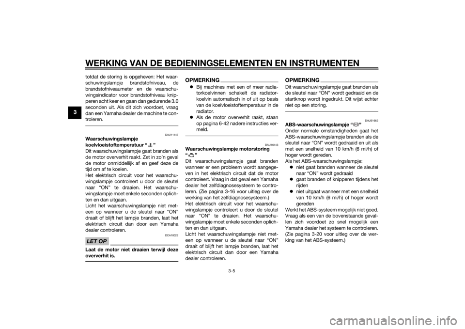 YAMAHA VMAX 2015  Instructieboekje (in Dutch) WERKING VAN DE BEDIENINGSELEMENTEN EN INSTRUMENTEN
3-5
3
totdat de storing is opgeheven: Het waar-
schuwingslampje brandstofniveau, de
brandstofniveaumeter en de waarschu-
wingsindicator voor brandsto
