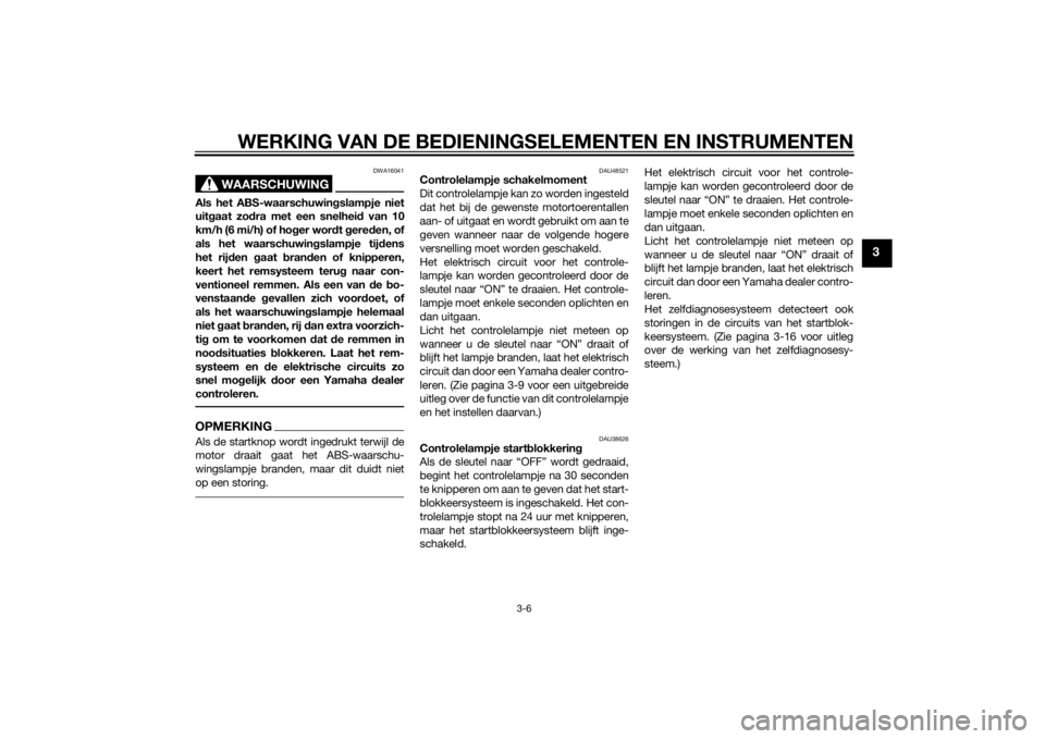 YAMAHA VMAX 2015  Instructieboekje (in Dutch) WERKING VAN DE BEDIENINGSELEMENTEN EN INSTRUMENTEN
3-6
3
WAARSCHUWING
DWA16041
Als het ABS-waarschuwingslampje niet
uit gaat zo dra met een snelhei d van 10
km/h (6 mi/h) of ho ger wor dt g ere den, o
