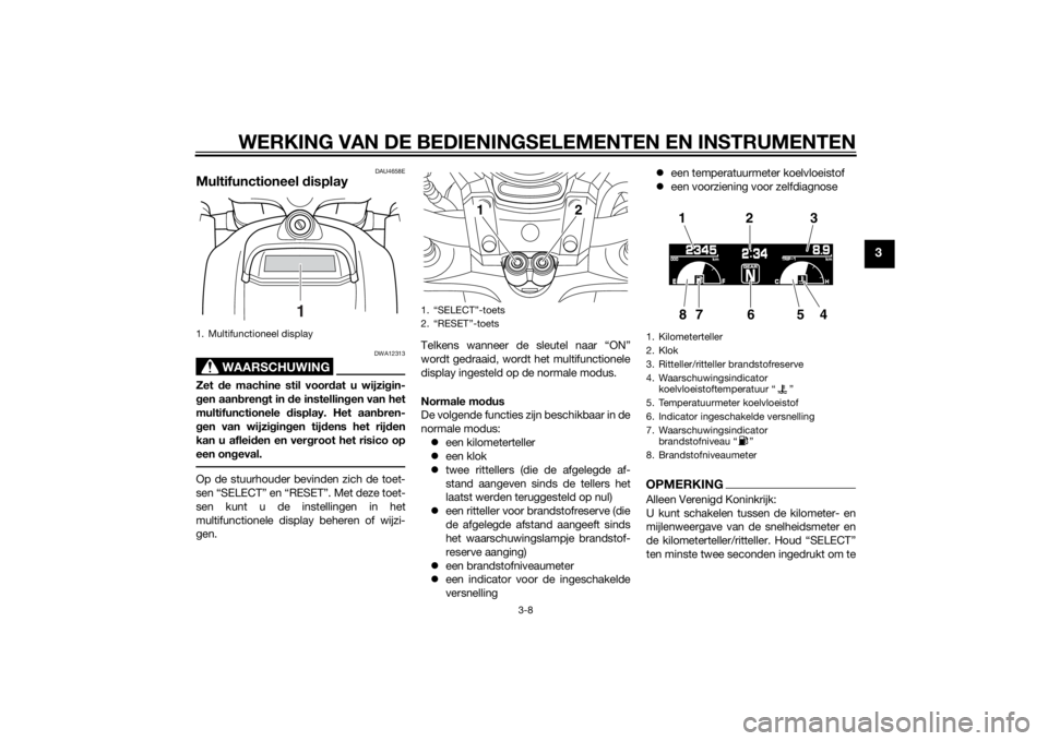 YAMAHA VMAX 2015 Instructieboekje (in Dutch) WERKING VAN DE BEDIENINGSELEMENTEN EN INSTRUMENTEN
3-8
3
DAU4658E
Multifunctioneel display
WAARSCHUWING
DWA12313
Zet de machine stil voor dat u wijzi gin-
g en aan bren gt in d e instellin gen van he YAMAHA VMAX 2015 Instructieboekje (in Dutch) WERKING VAN DE BEDIENINGSELEMENTEN EN INSTRUMENTEN
3-8
3
DAU4658E
Multifunctioneel display
WAARSCHUWING
DWA12313
Zet de machine stil voor dat u wijzi gin-
g en aan bren gt in d e instellin gen van he