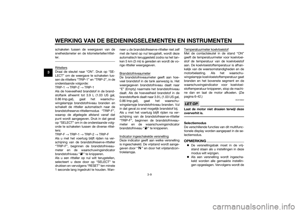 YAMAHA VMAX 2015  Instructieboekje (in Dutch) WERKING VAN DE BEDIENINGSELEMENTEN EN INSTRUMENTEN
3-9
3
schakelen tussen de weergaven van de
snelheidsmeter en de kilometerteller/rittel-
ler.RittellersDraai de sleutel naar “ON”. Druk op “SE-
