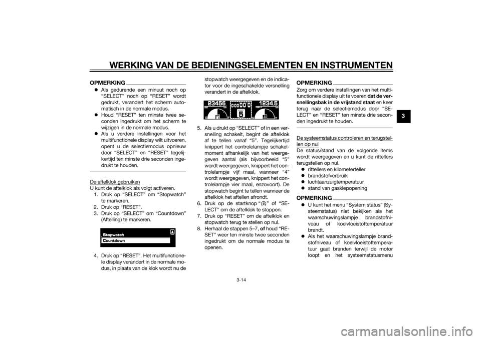 YAMAHA VMAX 2015  Instructieboekje (in Dutch) WERKING VAN DE BEDIENINGSELEMENTEN EN INSTRUMENTEN
3-14
3
OPMERKINGAls gedurende een minuut noch op
“SELECT” noch op “RESET” wordt
gedrukt, verandert het scherm auto-
matisch in de normale 