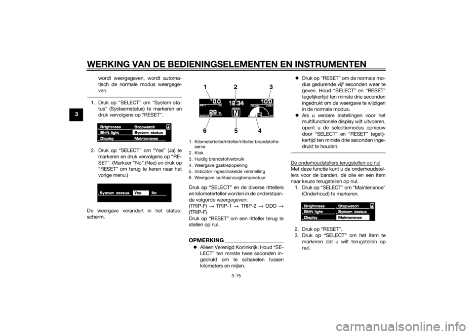 YAMAHA VMAX 2015  Instructieboekje (in Dutch) WERKING VAN DE BEDIENINGSELEMENTEN EN INSTRUMENTEN
3-15
3
wordt weergegeven, wordt automa-
tisch de normale modus weergege-
ven.
1. Druk op “SELECT” om “System sta-tus” (Systeemstatus) te mark