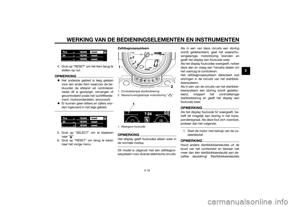YAMAHA VMAX 2015  Instructieboekje (in Dutch) WERKING VAN DE BEDIENINGSELEMENTEN EN INSTRUMENTEN
3-16
3
4. Druk op “RESET” om het item terug te
stellen op nul.OPMERKINGHet onderste gebied is leeg gelaten
voor een ander item waarvoor de be-