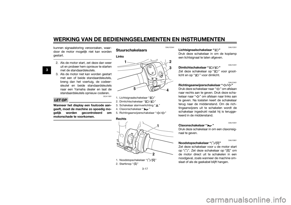 YAMAHA VMAX 2015  Instructieboekje (in Dutch) WERKING VAN DE BEDIENINGSELEMENTEN EN INSTRUMENTEN
3-17
3
kunnen signaalstoring veroorzaken, waar-
door de motor mogelijk niet kan worden
gestart.2. Als de motor start, zet deze dan weeruit en probeer