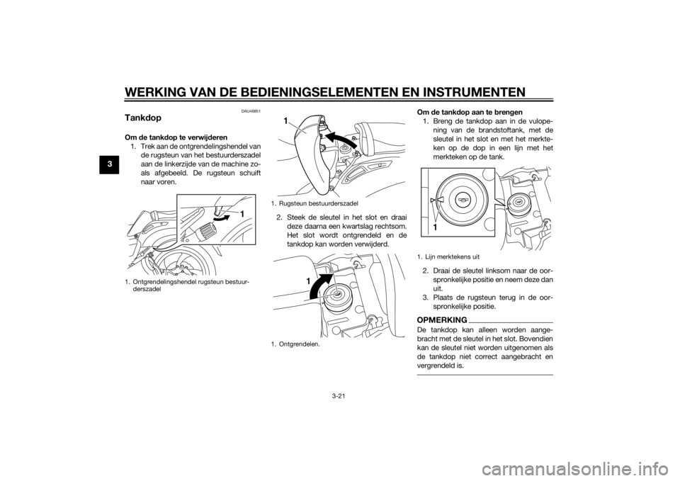 YAMAHA VMAX 2015  Instructieboekje (in Dutch) WERKING VAN DE BEDIENINGSELEMENTEN EN INSTRUMENTEN
3-21
3
DAU46851
TankdopOm  de tankd op te verwij deren
1. Trek aan de ontgrendelingshendel van de rugsteun van het bestuurderszadel
aan de linkerzijd