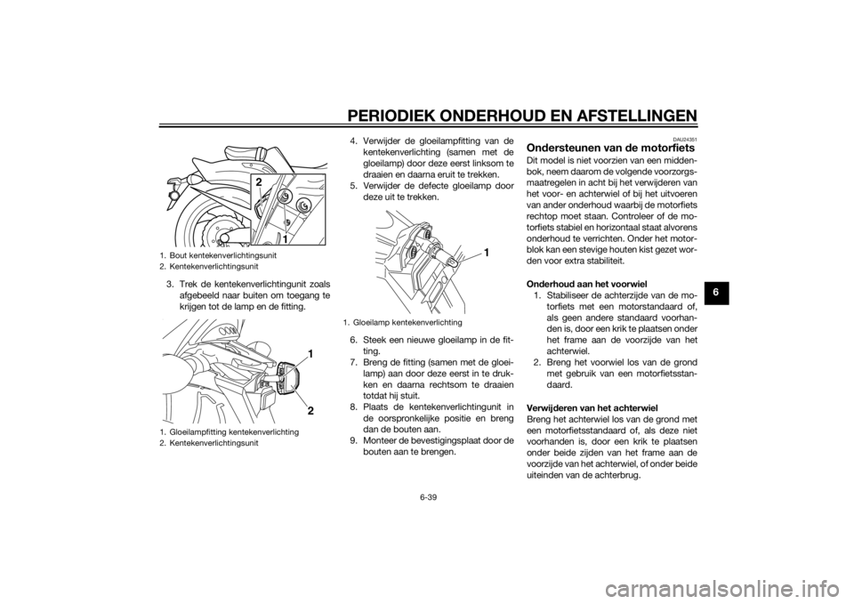 YAMAHA VMAX 2015 Instructieboekje (in Dutch) PERIODIEK ONDERHOUD EN AFSTELLINGEN
6-39
6
3. Trek de kentekenverlichtingunit zoalsafgebeeld naar buiten om toegang te
krijgen tot de lamp en de fitting. 4. Verwijder de gloeilampfitting van de
kentek YAMAHA VMAX 2015 Instructieboekje (in Dutch) PERIODIEK ONDERHOUD EN AFSTELLINGEN
6-39
6
3. Trek de kentekenverlichtingunit zoalsafgebeeld naar buiten om toegang te
krijgen tot de lamp en de fitting. 4. Verwijder de gloeilampfitting van de
kentek