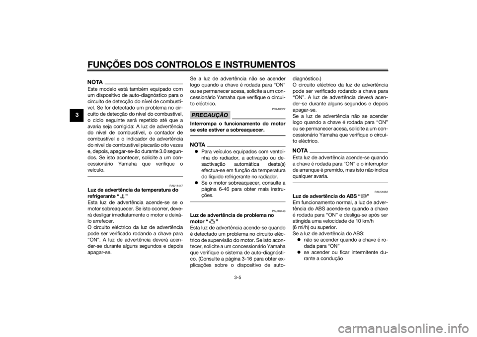 YAMAHA VMAX 2015  Manual de utilização (in Portuguese) FUNÇÕES DOS CONTROLOS E INSTRUMENTOS
3-5
3
NOTAEste modelo está também equipado com
um dispositivo de auto-diagnóstico para o
circuito de detecção do nível de combustí-
vel. Se for detectado 