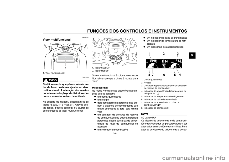 YAMAHA VMAX 2015  Manual de utilização (in Portuguese) FUNÇÕES DOS CONTROLOS E INSTRUMENTOS
3-8
3
PAU4658E
Visor multifuncional
AVISO
PWA12313
Certifique-se de que pára o veículo an-
tes  de fazer quaisquer ajustes ao visor
multifuncional. A alteraç