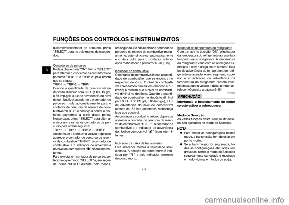 YAMAHA VMAX 2015  Manual de utilização (in Portuguese) FUNÇÕES DOS CONTROLOS E INSTRUMENTOS
3-9
3
quilómetros/contador de percurso, prima
“SELECT” durante pelo menos dois segun-
dos.Contadores de percursoRode a chave para “ON”. Prima “SELECT
