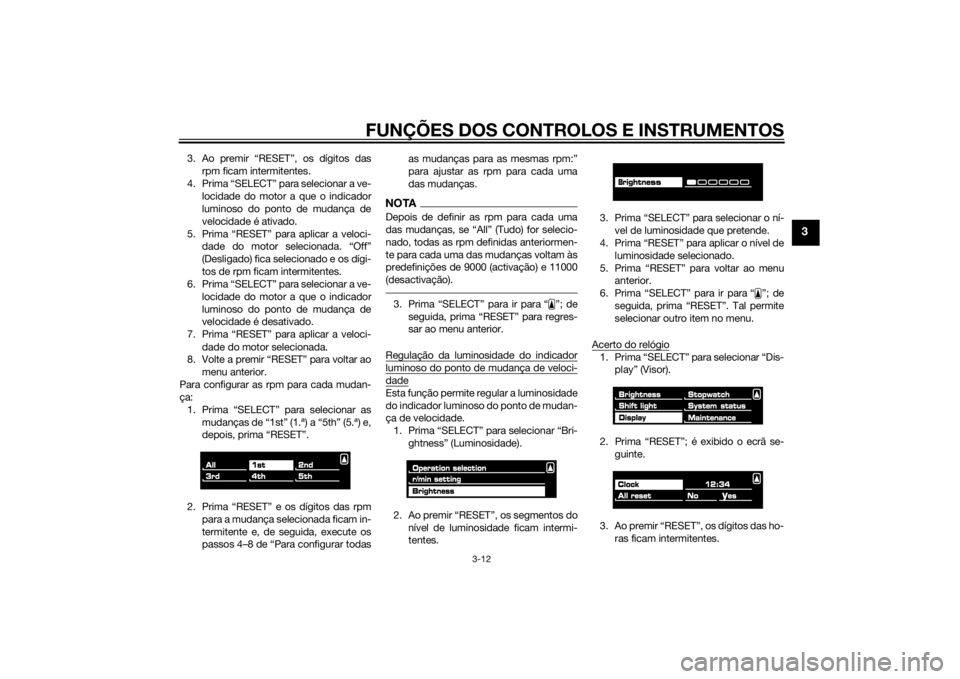 YAMAHA VMAX 2015  Manual de utilização (in Portuguese) FUNÇÕES DOS CONTROLOS E INSTRUMENTOS
3-12
3
3. Ao premir “RESET”, os dígitos dasrpm ficam intermitentes.
4. Prima “SELECT” para selecionar a ve- locidade do motor a que o indicador
luminoso