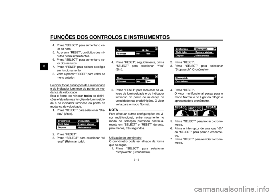 YAMAHA VMAX 2015  Manual de utilização (in Portuguese) FUNÇÕES DOS CONTROLOS E INSTRUMENTOS
3-13
3
4. Prima “SELECT” para aumentar o va-lor da hora.
5. Ao premir “RESET”, os dígitos dos mi- nutos ficam intermitentes.
6. Prima “SELECT” para 