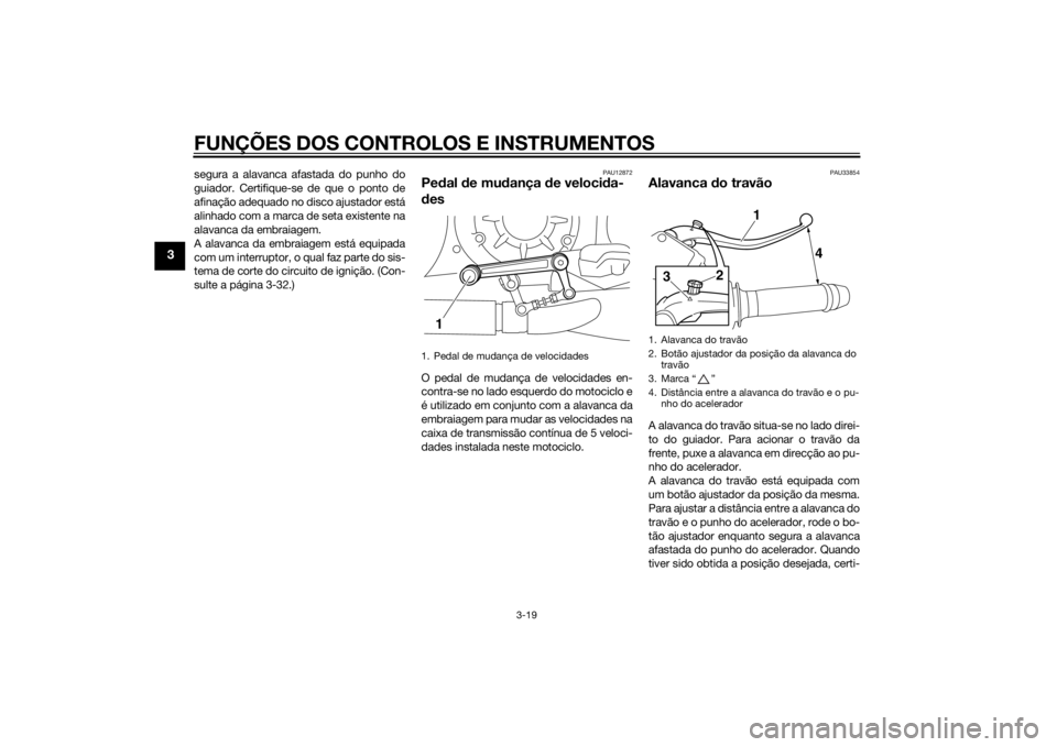 YAMAHA VMAX 2015 Manual de utilização (in Portuguese) FUNÇÕES DOS CONTROLOS E INSTRUMENTOS
3-19
3
segura a alavanca afastada do punho do
guiador. Certifique-se de que o ponto de
afinação adequado no disco ajustador está
alinhado com a marca de seta YAMAHA VMAX 2015 Manual de utilização (in Portuguese) FUNÇÕES DOS CONTROLOS E INSTRUMENTOS
3-19
3
segura a alavanca afastada do punho do
guiador. Certifique-se de que o ponto de
afinação adequado no disco ajustador está
alinhado com a marca de seta
