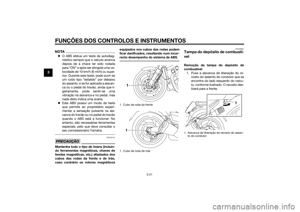 YAMAHA VMAX 2015 Manual de utilização (in Portuguese) FUNÇÕES DOS CONTROLOS E INSTRUMENTOS
3-21
3
NOTAO ABS efetua um teste de autodiag-
nóstico sempre que o veículo arranca
depois de a chave ter sido rodada
para “ON” e após ser atingida uma YAMAHA VMAX 2015 Manual de utilização (in Portuguese) FUNÇÕES DOS CONTROLOS E INSTRUMENTOS
3-21
3
NOTAO ABS efetua um teste de autodiag-
nóstico sempre que o veículo arranca
depois de a chave ter sido rodada
para “ON” e após ser atingida uma