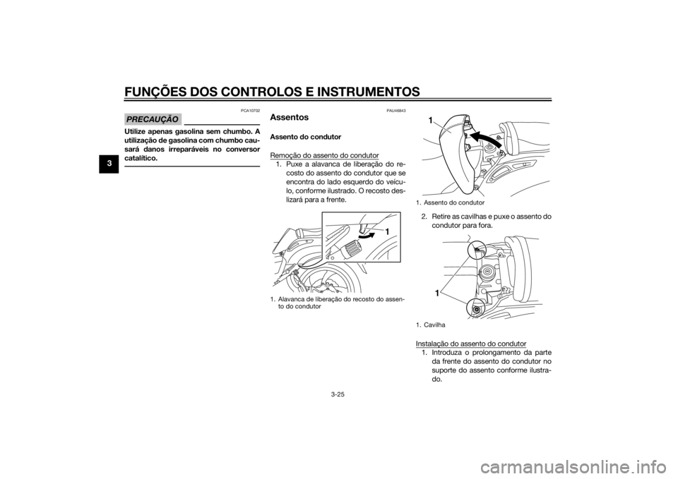 YAMAHA VMAX 2015 Manual de utilização (in Portuguese) FUNÇÕES DOS CONTROLOS E INSTRUMENTOS
3-25
3
PRECAUÇÃO
PCA10702
Utilize apenas gasolina sem chumbo. A
utilização de gasolina com chumbo cau-
sará danos irreparáveis no conversor
catalítico.
P YAMAHA VMAX 2015 Manual de utilização (in Portuguese) FUNÇÕES DOS CONTROLOS E INSTRUMENTOS
3-25
3
PRECAUÇÃO
PCA10702
Utilize apenas gasolina sem chumbo. A
utilização de gasolina com chumbo cau-
sará danos irreparáveis no conversor
catalítico.
P