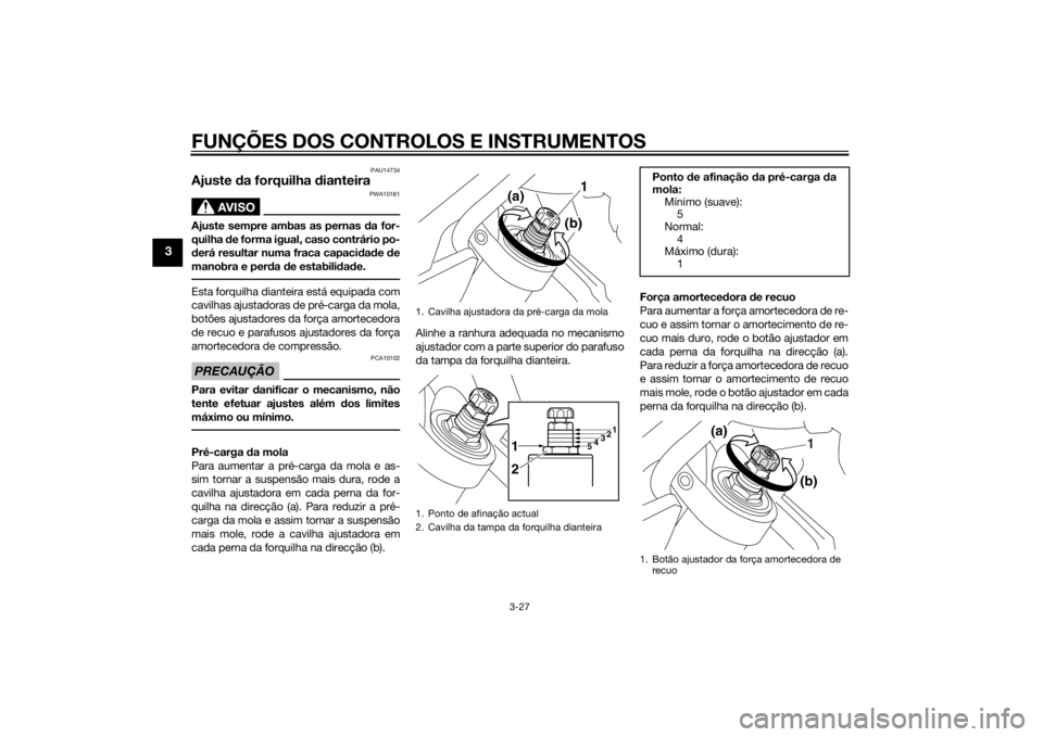 YAMAHA VMAX 2015 Manual de utilização (in Portuguese) FUNÇÕES DOS CONTROLOS E INSTRUMENTOS
3-27
3
PAU14734
Ajuste da forquilha dianteira
AVISO
PWA10181
Ajuste sempre ambas as pernas d a for-
quilha de forma igual, caso contrário po-
d erá resultar YAMAHA VMAX 2015 Manual de utilização (in Portuguese) FUNÇÕES DOS CONTROLOS E INSTRUMENTOS
3-27
3
PAU14734
Ajuste da forquilha dianteira
AVISO
PWA10181
Ajuste sempre ambas as pernas d a for-
quilha de forma igual, caso contrário po-
d erá resultar