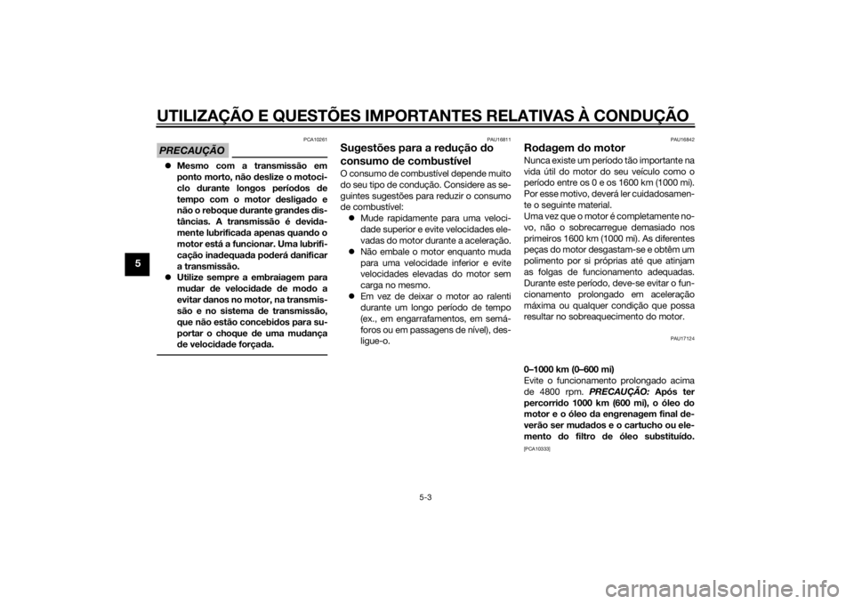YAMAHA VMAX 2015 Manual de utilização (in Portuguese) UTILIZAÇÃO E QUESTÕES IMPORTANTES RELATIVAS À CONDUÇÃO
5-3
5
PRECAUÇÃO
PCA10261
Mesmo com a transmissão em
ponto morto, não deslize o motoci-
clo durante longos perío dos de
tempo com YAMAHA VMAX 2015 Manual de utilização (in Portuguese) UTILIZAÇÃO E QUESTÕES IMPORTANTES RELATIVAS À CONDUÇÃO
5-3
5
PRECAUÇÃO
PCA10261
Mesmo com a transmissão em
ponto morto, não deslize o motoci-
clo durante longos perío dos de
tempo com