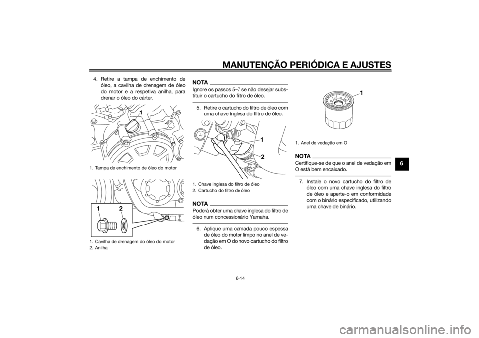 YAMAHA VMAX 2015 Manual de utilização (in Portuguese) MANUTENÇÃO PERIÓDICA E AJUSTES
6-14
6
4. Retire a tampa de enchimento deóleo, a cavilha de drenagem de óleo
do motor e a respetiva anilha, para
drenar o óleo do cárter.
NOTAIgnore os passos 5 YAMAHA VMAX 2015 Manual de utilização (in Portuguese) MANUTENÇÃO PERIÓDICA E AJUSTES
6-14
6
4. Retire a tampa de enchimento deóleo, a cavilha de drenagem de óleo
do motor e a respetiva anilha, para
drenar o óleo do cárter.
NOTAIgnore os passos 5