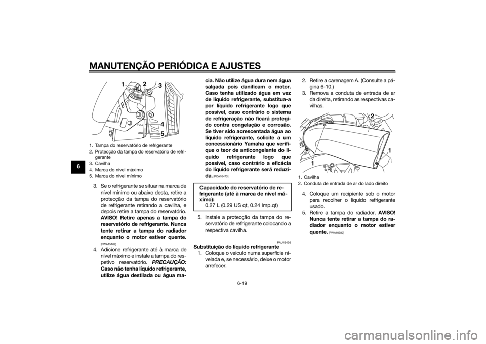 YAMAHA VMAX 2015 Manual de utilização (in Portuguese) MANUTENÇÃO PERIÓDICA E AJUSTES
6-19
6
3. Se o refrigerante se situar na marca denível mínimo ou abaixo desta, retire a
protecção da tampa do reservatório
de refrigerante retirando a cavilha, e YAMAHA VMAX 2015 Manual de utilização (in Portuguese) MANUTENÇÃO PERIÓDICA E AJUSTES
6-19
6
3. Se o refrigerante se situar na marca denível mínimo ou abaixo desta, retire a
protecção da tampa do reservatório
de refrigerante retirando a cavilha, e