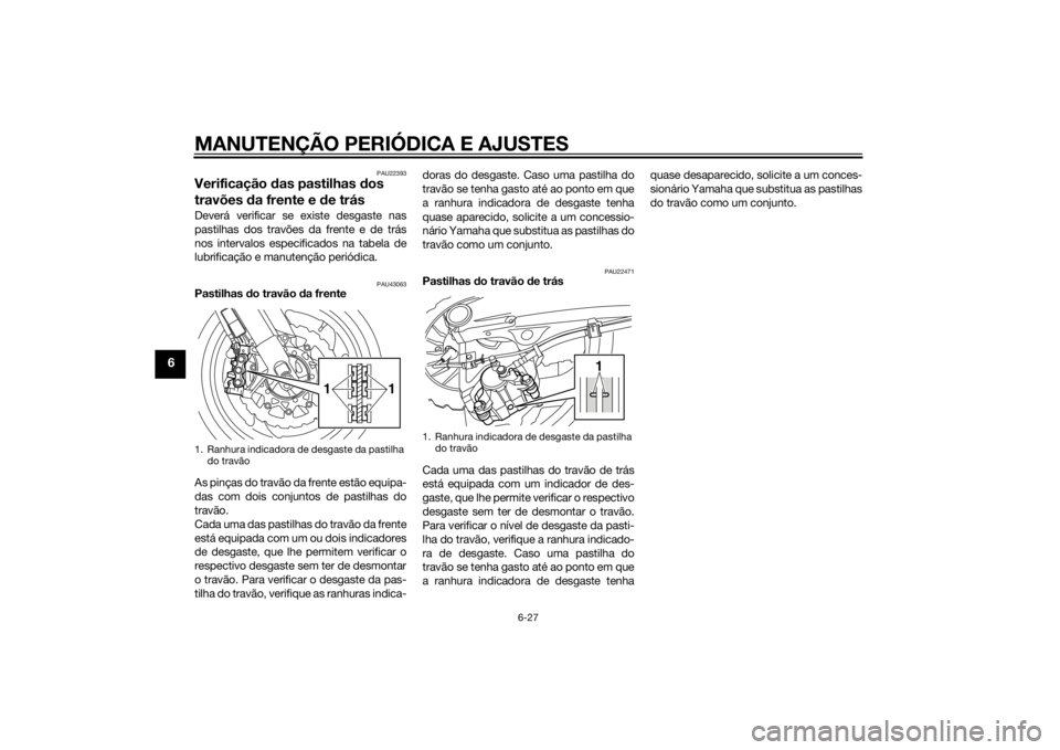 YAMAHA VMAX 2015 Manual de utilização (in Portuguese) MANUTENÇÃO PERIÓDICA E AJUSTES
6-27
6
PAU22393
Verificação das pastilhas dos
travões da frente e d e trásDeverá verificar se existe desgaste nas
pastilhas dos travões da frente e de trás
YAMAHA VMAX 2015 Manual de utilização (in Portuguese) MANUTENÇÃO PERIÓDICA E AJUSTES
6-27
6
PAU22393
Verificação das pastilhas dos
travões da frente e d e trásDeverá verificar se existe desgaste nas
pastilhas dos travões da frente e de trás