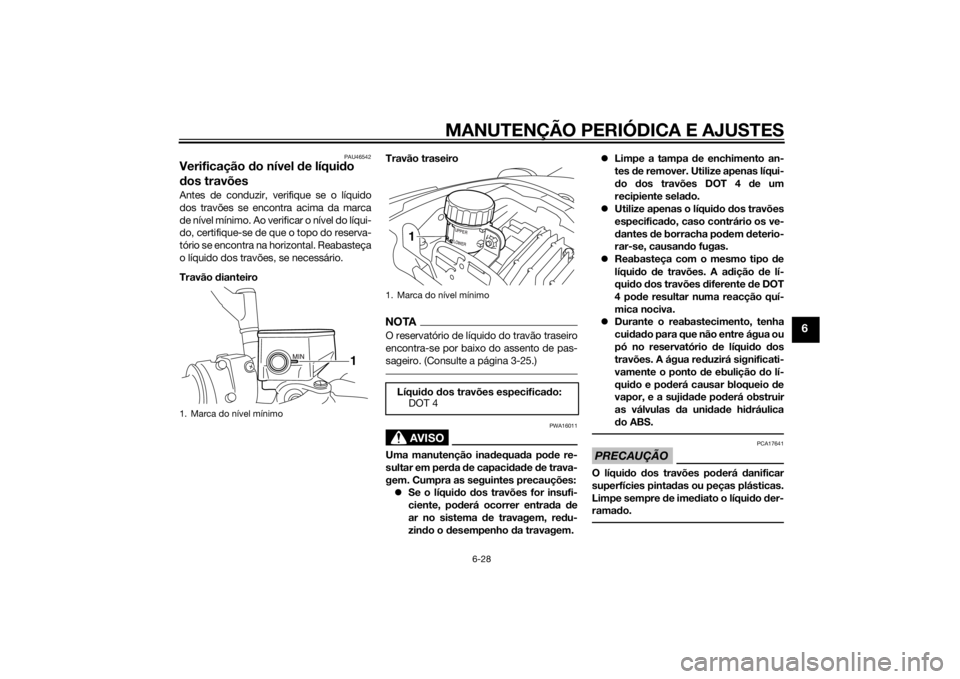 YAMAHA VMAX 2015 Manual de utilização (in Portuguese) MANUTENÇÃO PERIÓDICA E AJUSTES
6-28
6
PAU46542
Verificação do nível de líqui do
d os travõesAntes de conduzir, verifique se o líquido
dos travões se encontra acima da marca
de nível míni YAMAHA VMAX 2015 Manual de utilização (in Portuguese) MANUTENÇÃO PERIÓDICA E AJUSTES
6-28
6
PAU46542
Verificação do nível de líqui do
d os travõesAntes de conduzir, verifique se o líquido
dos travões se encontra acima da marca
de nível míni