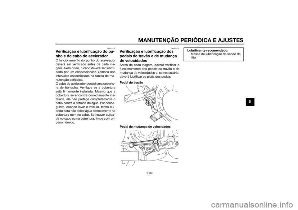YAMAHA VMAX 2015 Manual de utilização (in Portuguese) MANUTENÇÃO PERIÓDICA E AJUSTES
6-30
6
PAU23115
Verificação e lubrificação do pu-
nho e d o cabo do acelera dorO funcionamento do punho do acelerador
deverá ser verificado antes de cada via-
ge YAMAHA VMAX 2015 Manual de utilização (in Portuguese) MANUTENÇÃO PERIÓDICA E AJUSTES
6-30
6
PAU23115
Verificação e lubrificação do pu-
nho e d o cabo do acelera dorO funcionamento do punho do acelerador
deverá ser verificado antes de cada via-
ge