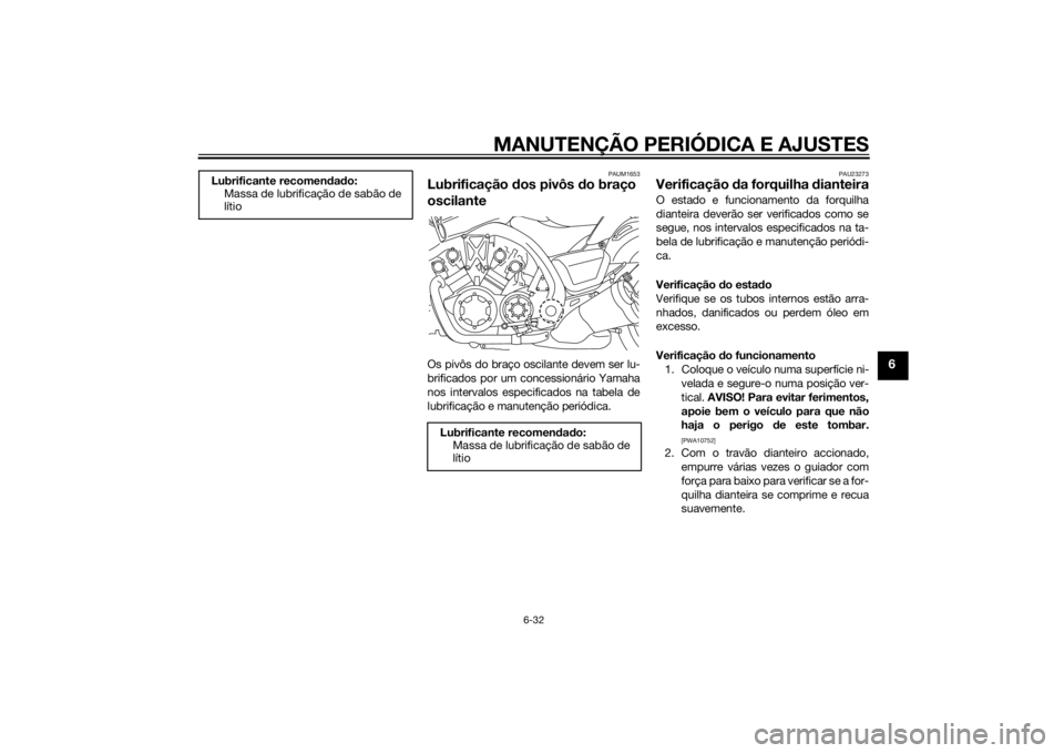 YAMAHA VMAX 2015 Manual de utilização (in Portuguese) MANUTENÇÃO PERIÓDICA E AJUSTES
6-32
6
PAUM1653
Lubrificação dos pivôs do braço
oscilanteOs pivôs do braço oscilante devem ser lu-
brificados por um concessionário Yamaha
nos intervalos esp YAMAHA VMAX 2015 Manual de utilização (in Portuguese) MANUTENÇÃO PERIÓDICA E AJUSTES
6-32
6
PAUM1653
Lubrificação dos pivôs do braço
oscilanteOs pivôs do braço oscilante devem ser lu-
brificados por um concessionário Yamaha
nos intervalos esp