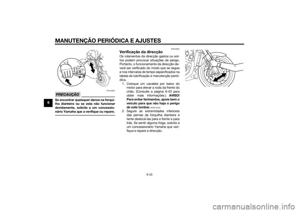 YAMAHA VMAX 2015 Manual de utilização (in Portuguese) MANUTENÇÃO PERIÓDICA E AJUSTES
6-33
6
PRECAUÇÃO
PCA10591
Se encontrar quaisquer danos na forqui-
lha dianteira ou se esta não funcionar
d evi damente, solicite a um concessio-
nário Yamaha que YAMAHA VMAX 2015 Manual de utilização (in Portuguese) MANUTENÇÃO PERIÓDICA E AJUSTES
6-33
6
PRECAUÇÃO
PCA10591
Se encontrar quaisquer danos na forqui-
lha dianteira ou se esta não funcionar
d evi damente, solicite a um concessio-
nário Yamaha que