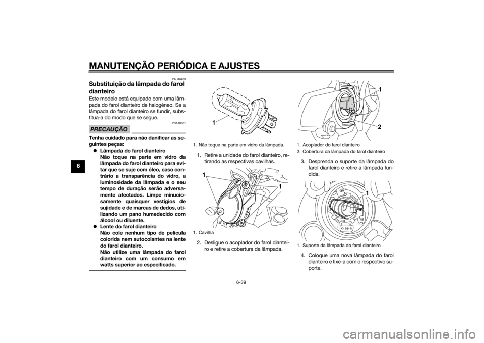 YAMAHA VMAX 2015 Manual de utilização (in Portuguese) MANUTENÇÃO PERIÓDICA E AJUSTES
6-39
6
PAU46463
Substituição da lâmpa da do farol
d ianteiroEste modelo está equipado com uma lâm-
pada do farol dianteiro de halogéneo. Se a
lâmpada do faro YAMAHA VMAX 2015 Manual de utilização (in Portuguese) MANUTENÇÃO PERIÓDICA E AJUSTES
6-39
6
PAU46463
Substituição da lâmpa da do farol
d ianteiroEste modelo está equipado com uma lâm-
pada do farol dianteiro de halogéneo. Se a
lâmpada do faro