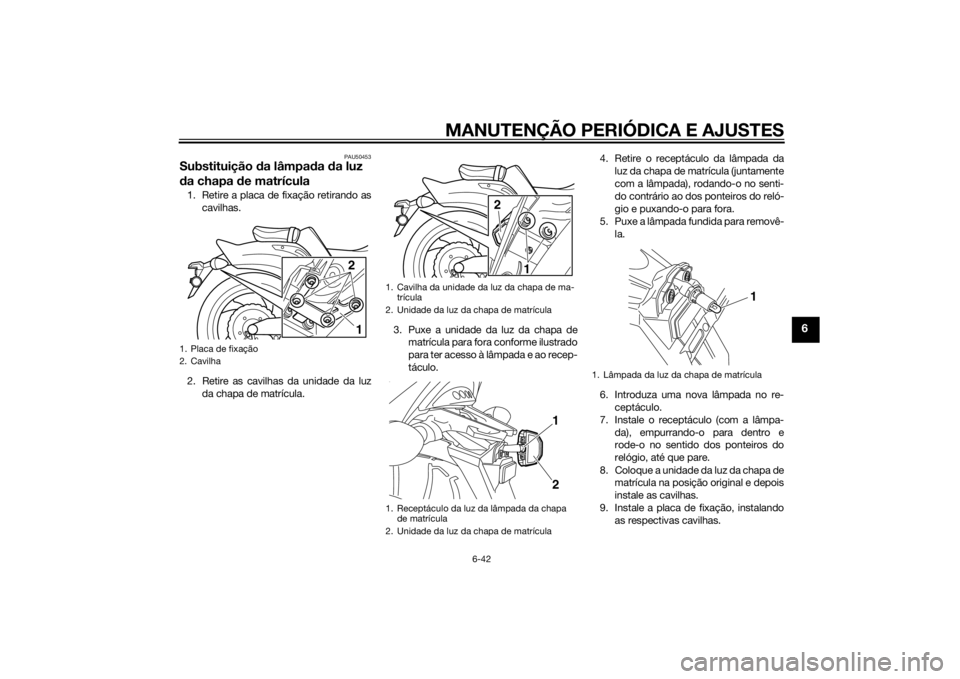YAMAHA VMAX 2015 Manual de utilização (in Portuguese) MANUTENÇÃO PERIÓDICA E AJUSTES
6-42
6
PAU50453
Substituição da lâmpa da da luz
d a chapa de matrícula1. Retire a placa de fixação retirando as
cavilhas.
2. Retire as cavilhas da unidade da YAMAHA VMAX 2015 Manual de utilização (in Portuguese) MANUTENÇÃO PERIÓDICA E AJUSTES
6-42
6
PAU50453
Substituição da lâmpa da da luz
d a chapa de matrícula1. Retire a placa de fixação retirando as
cavilhas.
2. Retire as cavilhas da unidade da