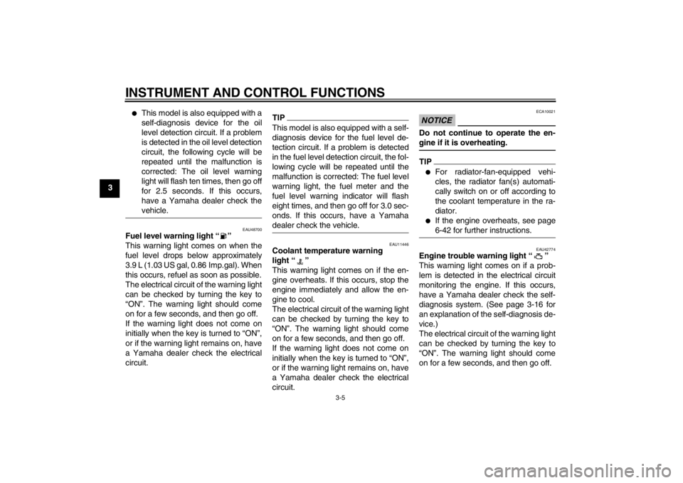 YAMAHA VMAX 2012  Owners Manual INSTRUMENT AND CONTROL FUNCTIONS
3-5
3
●
This model is also equipped with a
self-diagnosis device for the oil
level detection circuit. If a problem
is detected in the oil level detection
circuit, th