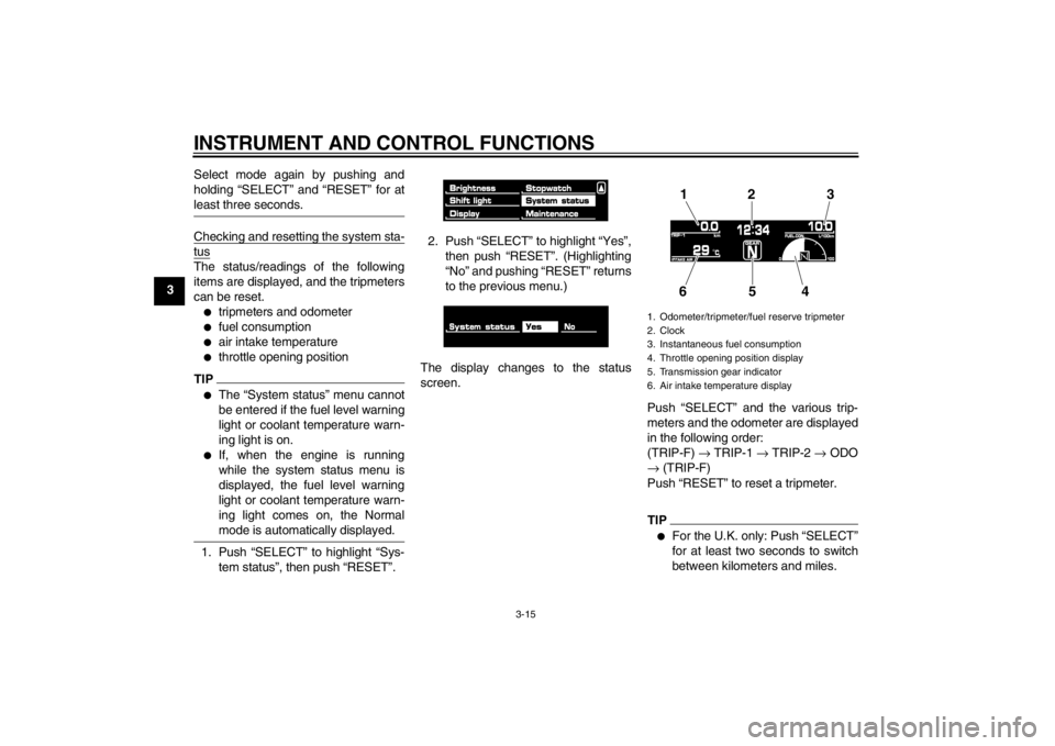 YAMAHA VMAX 2012  Owners Manual INSTRUMENT AND CONTROL FUNCTIONS
3-15
3Select mode again by pushing and
holding “SELECT” and “RESET” for at
least three seconds.
Checking and resetting the system sta-tusThe status/readings of