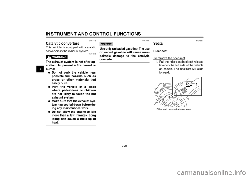 YAMAHA VMAX 2012 Owners Guide INSTRUMENT AND CONTROL FUNCTIONS
3-25
3
EAU13445
Catalytic converters This vehicle is equipped with catalytic
converters in the exhaust system.
WARNING
EWA10862
The exhaust system is hot after op-
era YAMAHA VMAX 2012 Owners Guide INSTRUMENT AND CONTROL FUNCTIONS
3-25
3
EAU13445
Catalytic converters This vehicle is equipped with catalytic
converters in the exhaust system.
WARNING
EWA10862
The exhaust system is hot after op-
era