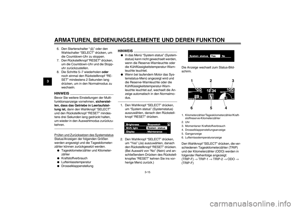YAMAHA VMAX 2012 Betriebsanleitungen (in German) ARMATUREN, BEDIENUNGSELEMENTE UND DEREN FUNKTION
3-15
3
6. Den Starterschalter “ ” oder den Wahlschalter “SELECT” drücken, um
die Countdown-Uhr zu stoppen.
7. Den Rückstellknopf “RESET” YAMAHA VMAX 2012 Betriebsanleitungen (in German) ARMATUREN, BEDIENUNGSELEMENTE UND DEREN FUNKTION
3-15
3
6. Den Starterschalter “ ” oder den Wahlschalter “SELECT” drücken, um
die Countdown-Uhr zu stoppen.
7. Den Rückstellknopf “RESET”