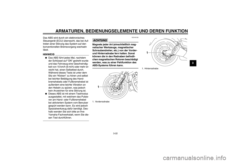 YAMAHA VMAX 2012  Betriebsanleitungen (in German) ARMATUREN, BEDIENUNGSELEMENTE UND DEREN FUNKTION
3-22
3
Das ABS wird durch ein elektronisches 
Steuergerät (ECU) überwacht, das bei Auf-
treten einer Störung das System auf den 
konventionellen Bre