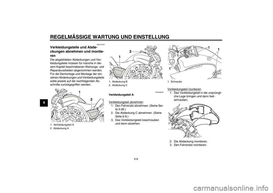 YAMAHA VMAX 2012  Betriebsanleitungen (in German) REGELMÄSSIGE WARTUNG UND EINSTELLUNG
6-8
6
GAU18722
Verkleidungsteile und Abde-
ckungen abnehmen und montie-
ren Die abgebildeten Abdeckungen und Ver-
kleidungsteile müssen für manche in die-
sem K