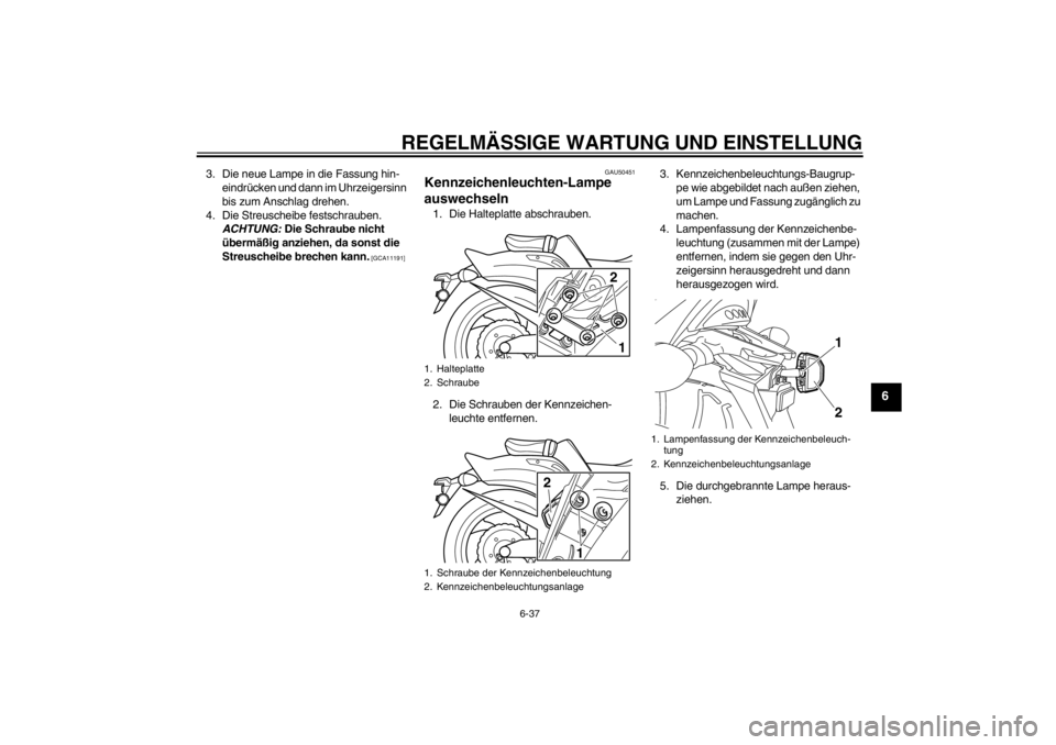 YAMAHA VMAX 2012  Betriebsanleitungen (in German) REGELMÄSSIGE WARTUNG UND EINSTELLUNG
6-37
6
3. Die neue Lampe in die Fassung hin-eindrücken und dann im Uhrzeigersinn 
bis zum Anschlag drehen.
4. Die Streuscheibe festschrauben.  ACHTUNG:  Die Schr